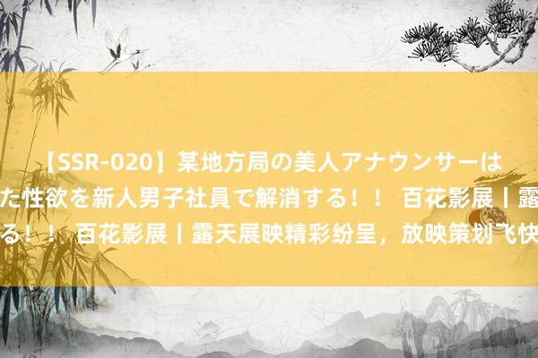 【SSR-020】某地方局の美人アナウンサーは忙し過ぎて溜まりまくった性欲を新人男子社員で解消する！！ 百花影展丨露天展映精彩纷呈，放映策划飞快储藏