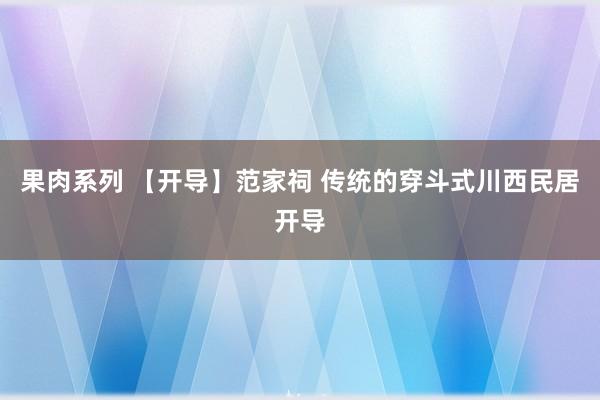 果肉系列 【开导】范家祠 传统的穿斗式川西民居开导