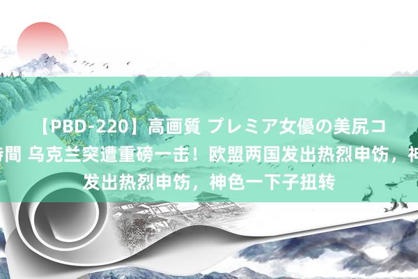 【PBD-220】高画質 プレミア女優の美尻コレクション8時間 乌克兰突遭重磅一击！欧盟两国发出热烈申饬，神色一下子扭转