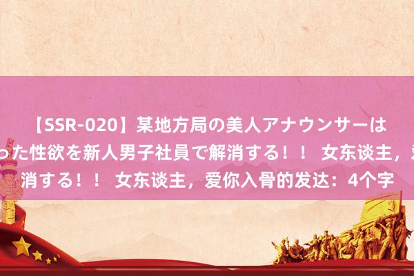 【SSR-020】某地方局の美人アナウンサーは忙し過ぎて溜まりまくった性欲を新人男子社員で解消する！！ 女东谈主，爱你入骨的发达：4个字