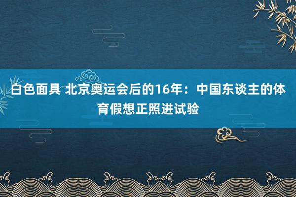 白色面具 北京奥运会后的16年：中国东谈主的体育假想正照进试验