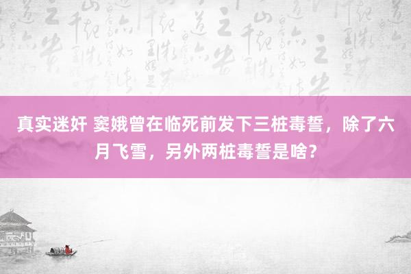 真实迷奸 窦娥曾在临死前发下三桩毒誓，除了六月飞雪，另外两桩毒誓是啥？