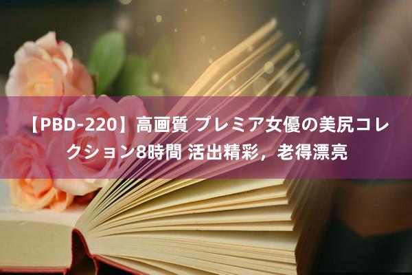 【PBD-220】高画質 プレミア女優の美尻コレクション8時間 活出精彩，老得漂亮