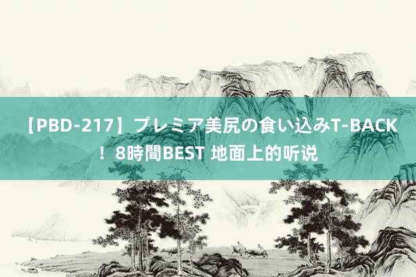 【PBD-217】プレミア美尻の食い込みT-BACK！8時間BEST 地面上的听说