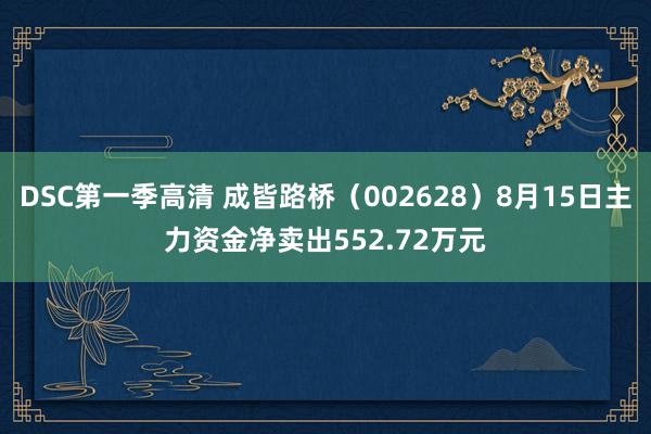 DSC第一季高清 成皆路桥（002628）8月15日主力资金净卖出552.72万元