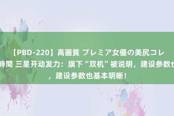 【PBD-220】高画質 プレミア女優の美尻コレクション8時間 三星开动发力：旗下“双机”被说明，建设参数也基本明晰！