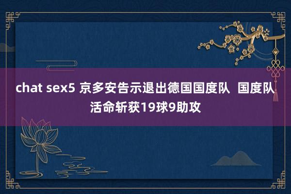 chat sex5 京多安告示退出德国国度队  国度队活命斩获19球9助攻