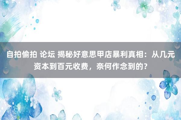 自拍偷拍 论坛 揭秘好意思甲店暴利真相：从几元资本到百元收费，奈何作念到的？