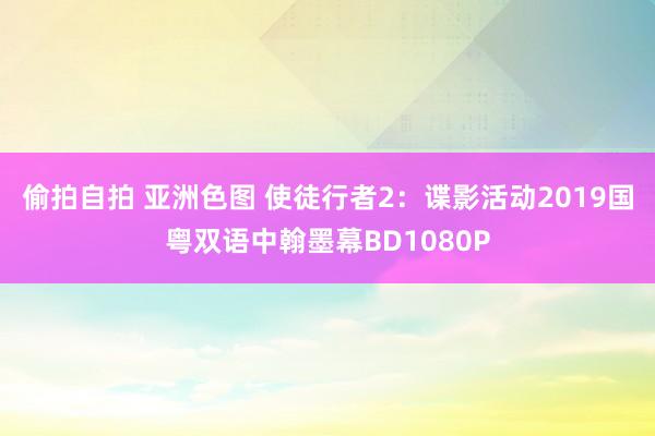 偷拍自拍 亚洲色图 使徒行者2：谍影活动2019国粤双语中翰墨幕BD1080P