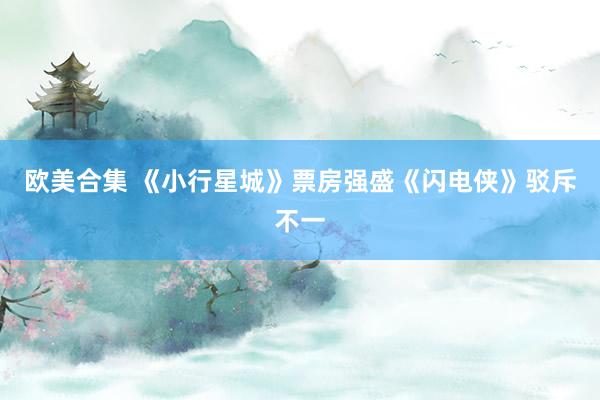 欧美合集 《小行星城》票房强盛《闪电侠》驳斥不一